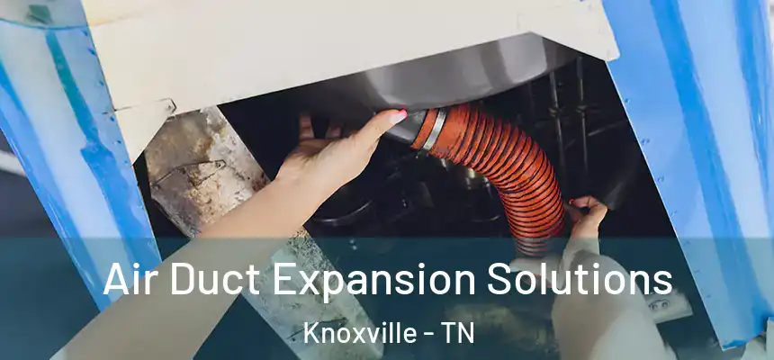 Air Duct Expansion Solutions Knoxville - TN