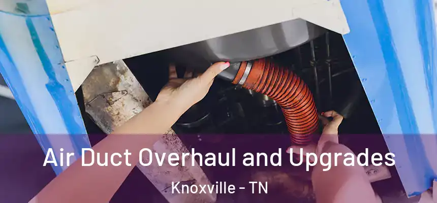 Air Duct Overhaul and Upgrades Knoxville - TN