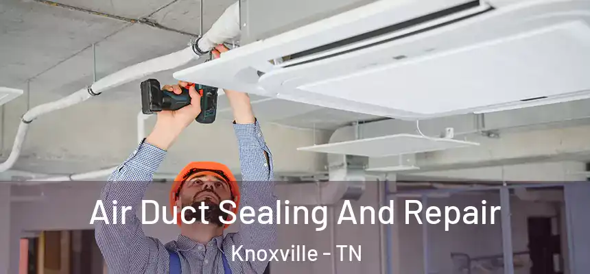 Air Duct Sealing And Repair Knoxville - TN
