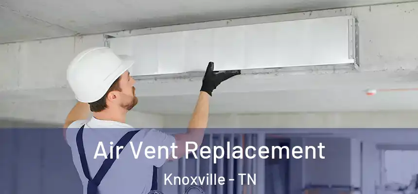Air Vent Replacement Knoxville - TN