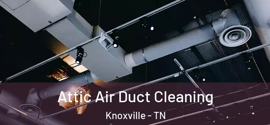 Attic Air Duct Cleaning Knoxville - TN