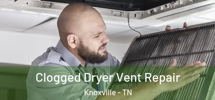 Clogged Dryer Vent Repair Knoxville - TN