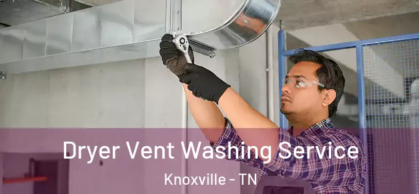 Dryer Vent Washing Service Knoxville - TN