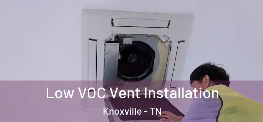 Low VOC Vent Installation Knoxville - TN