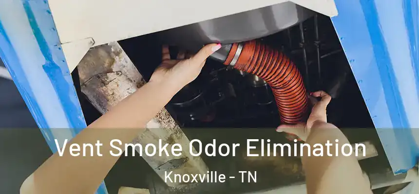 Vent Smoke Odor Elimination Knoxville - TN